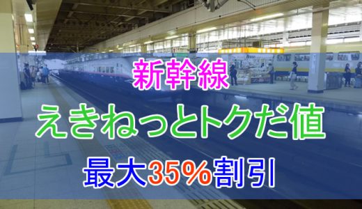 最大35%割引！新幹線に乗るなら「えきねっとトクだ値」がお得！使ってみてわかったことなどまとめ